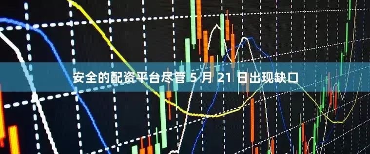 安全的配资平台尽管 5 月 21 日出现缺口