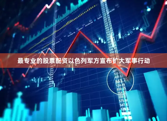 最专业的股票配资以色列军方宣布扩大军事行动