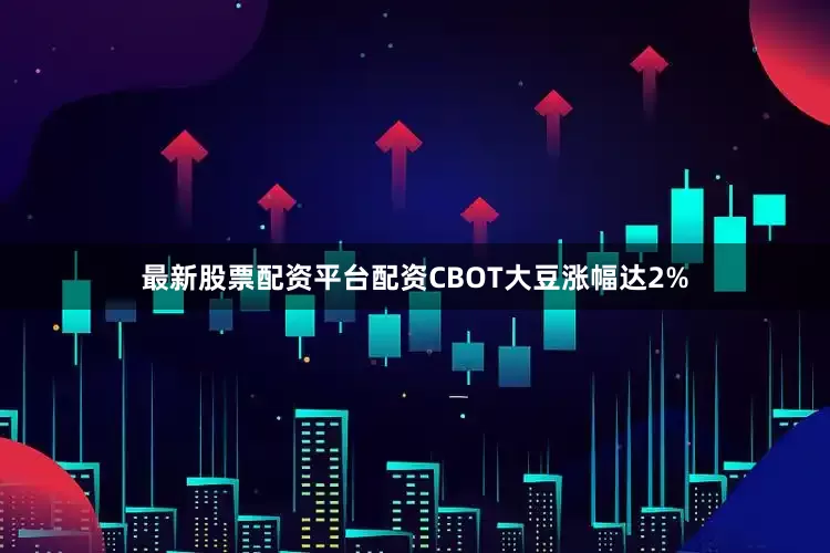 最新股票配资平台配资CBOT大豆涨幅达2%