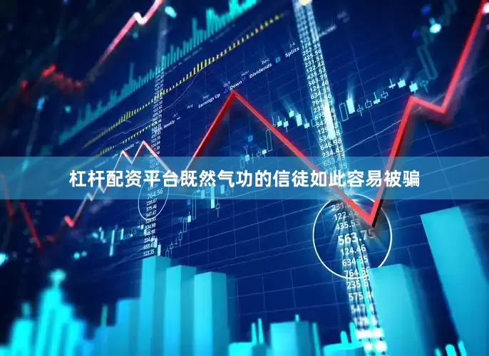 杠杆配资平台既然气功的信徒如此容易被骗