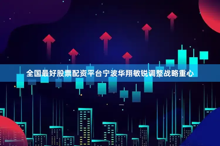全国最好股票配资平台宁波华翔敏锐调整战略重心