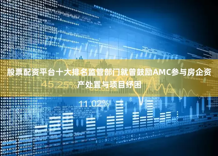 股票配资平台十大排名监管部门就曾鼓励AMC参与房企资产处置与项目纾困
