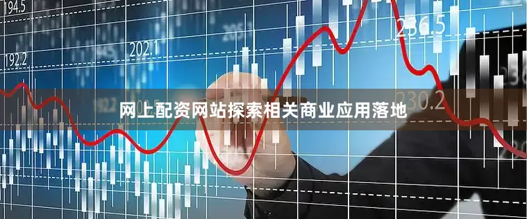 网上配资网站探索相关商业应用落地