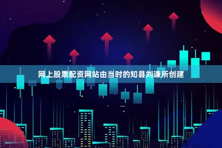 网上股票配资网站由当时的知县刘谦所创建