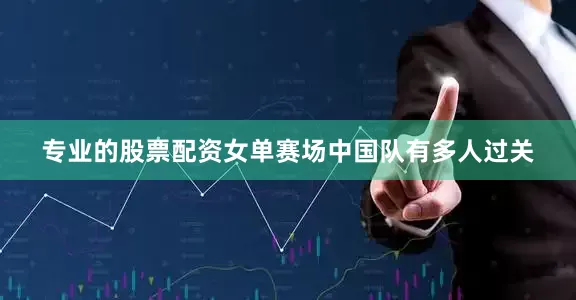 专业的股票配资　　女单赛场中国队有多人过关
