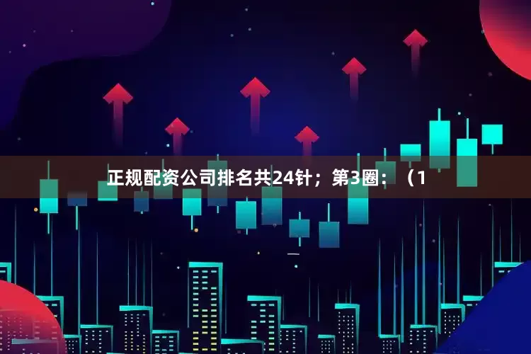 正规配资公司排名共24针；第3圈：（1