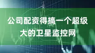 公司配资得搞一个超级大的卫星监控网