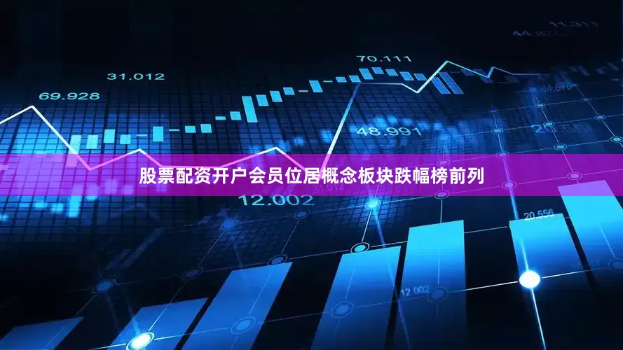 股票配资开户会员位居概念板块跌幅榜前列