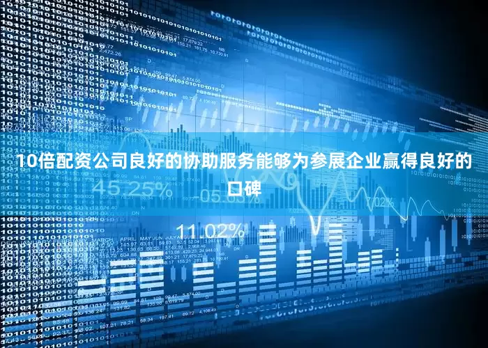 10倍配资公司良好的协助服务能够为参展企业赢得良好的口碑
