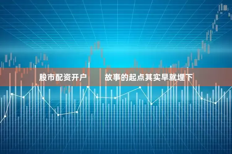 股市配资开户        故事的起点其实早就埋下
