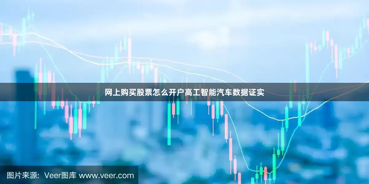 网上购买股票怎么开户高工智能汽车数据证实