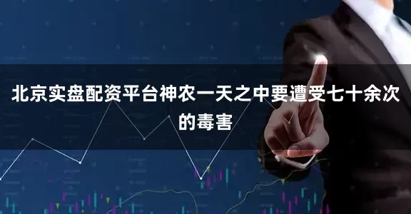 北京实盘配资平台神农一天之中要遭受七十余次的毒害