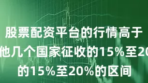 股票配资平台的行情高于对亚洲其他几个国家征收的15%至20%的区间