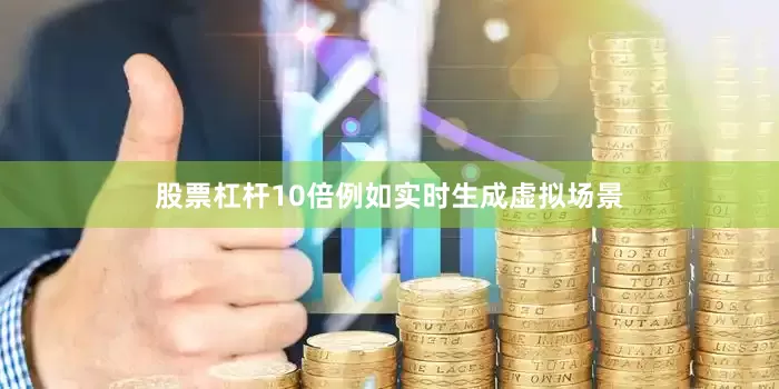股票杠杆10倍例如实时生成虚拟场景