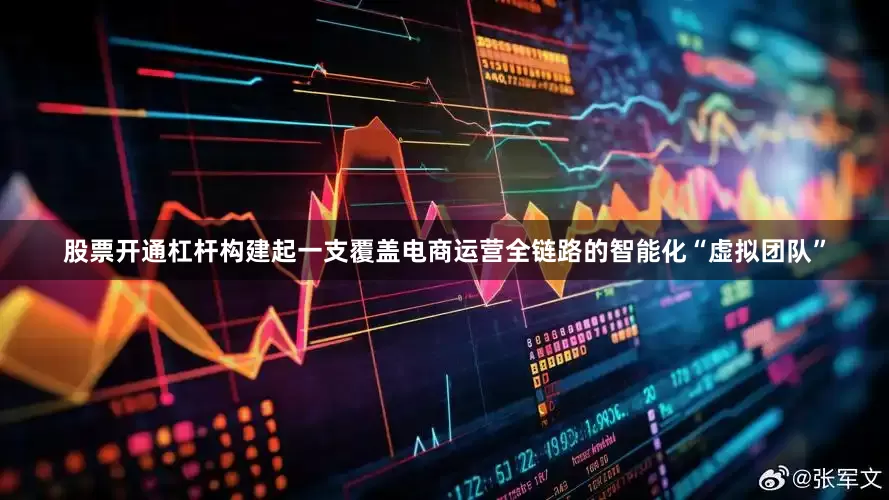 股票开通杠杆构建起一支覆盖电商运营全链路的智能化“虚拟团队”