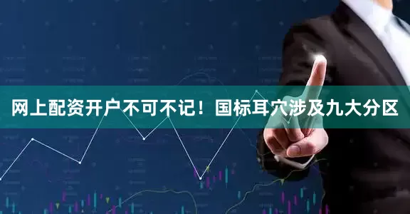 网上配资开户不可不记！国标耳穴涉及九大分区