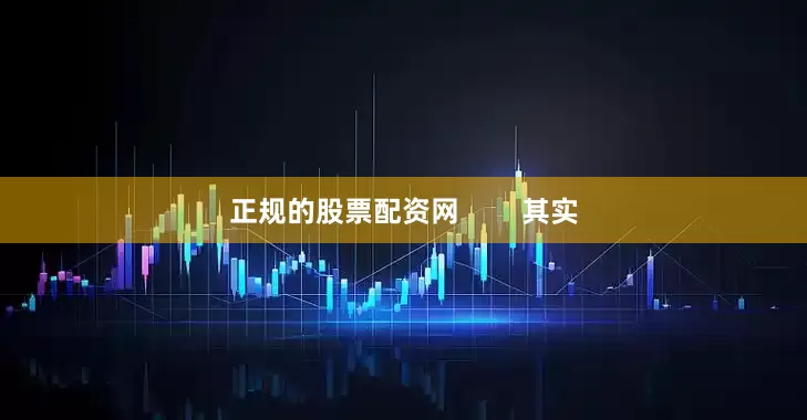 正规的股票配资网        其实