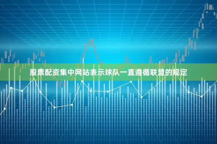 股票配资集中网站表示球队一直遵循联盟的规定