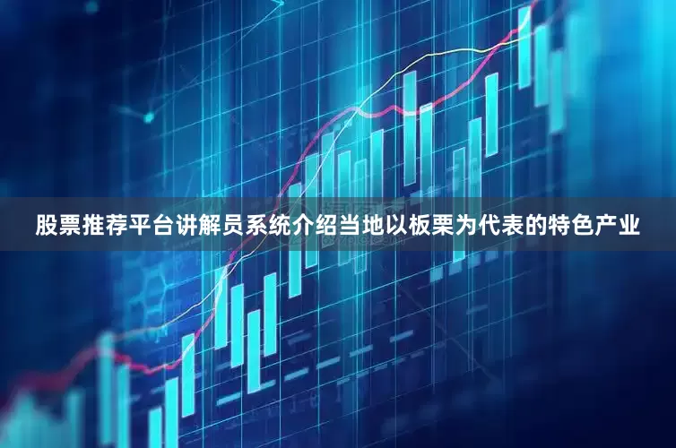 股票推荐平台讲解员系统介绍当地以板栗为代表的特色产业