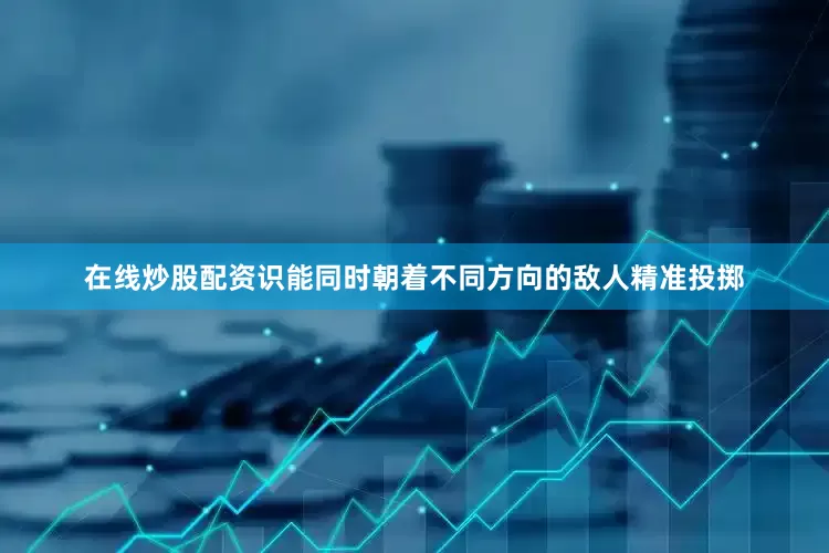 在线炒股配资识能同时朝着不同方向的敌人精准投掷